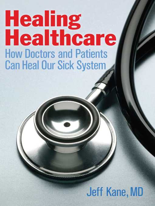 Title details for Healing Healthcare: How Doctors and Patients Can Heal Our Sick System by Jeff Kane - Available